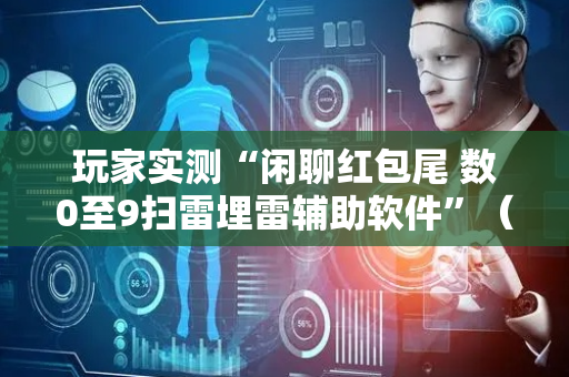 玩家实测“闲聊红包尾 数0至9扫雷埋雷辅助软件”（详细透视教程）-哔哩哔哩