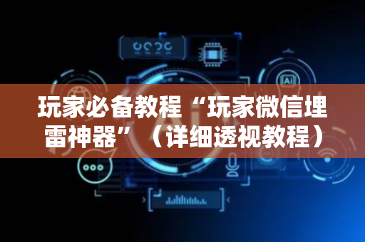 玩家必备教程“玩家微信埋雷神器”（详细透视教程）-哔哩哔哩