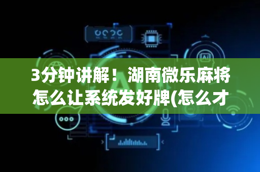 3分钟讲解！湖南微乐麻将怎么让系统发好牌(怎么才有赢的几率)