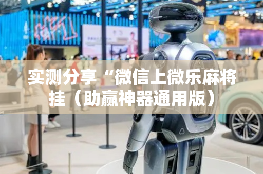 实测分享“微信上微乐麻将挂（助赢神器通用版）