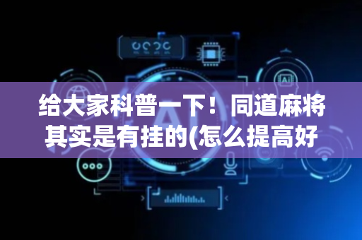 给大家科普一下！同道麻将其实是有挂的(怎么提高好牌几率)