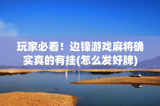 玩家必看！边锋游戏麻将确实真的有挂(怎么发好牌)