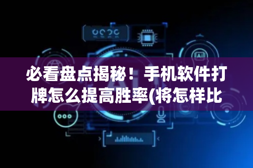 必看盘点揭秘！手机软件打牌怎么提高胜率(将怎样比较容易赢)