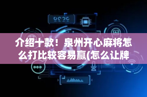 介绍十款！泉州开心麻将怎么打比较容易赢(怎么让牌变好)