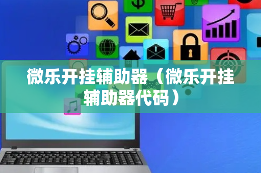 微乐开挂辅助器（微乐开挂辅助器代码）