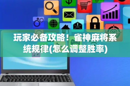 玩家必备攻略！雀神麻将系统规律(怎么调整胜率)