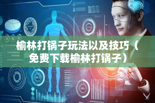 榆林打锅子玩法以及技巧（免费下载榆林打锅子）