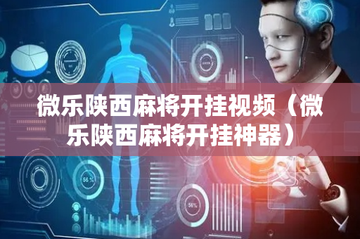 微乐陕西麻将开挂视频（微乐陕西麻将开挂神器）