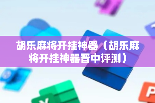 胡乐麻将开挂神器（胡乐麻将开挂神器晋中评测）
