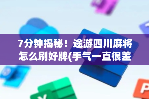 7分钟揭秘！途游四川麻将怎么刷好牌(手气一直很差)