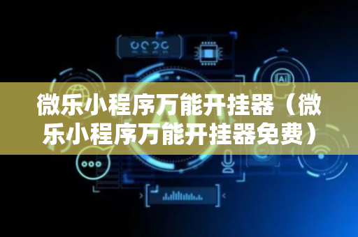 微乐小程序万能开挂器（微乐小程序万能开挂器免费）