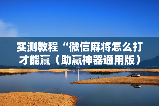 实测教程“微信麻将怎么打才能赢（助赢神器通用版）