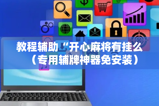 教程辅助“开心麻将有挂么（专用辅牌神器免安装）