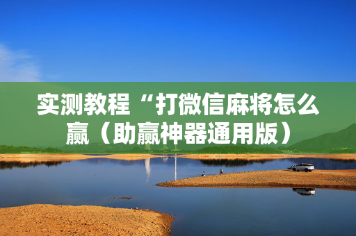 实测教程“打微信麻将怎么赢（助赢神器通用版）