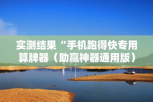 实测结果“手机跑得快专用算牌器（助赢神器通用版）