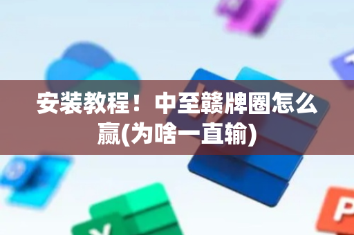 安装教程！中至赣牌圈怎么赢(为啥一直输)
