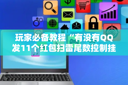 玩家必备教程“有没有QQ发11个红包扫雷尾数控制挂”（详细透视教程）-哔哩哔哩