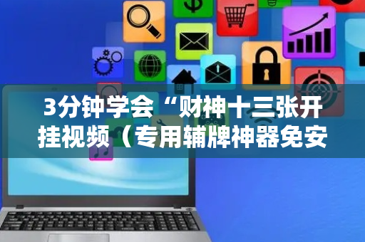 3分钟学会“财神十三张开挂视频（专用辅牌神器免安装）