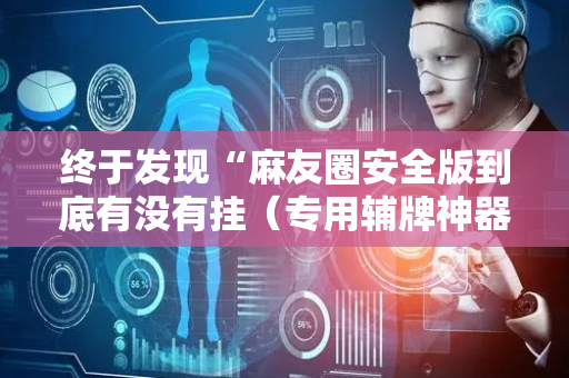 终于发现“麻友圈安全版到底有没有挂（专用辅牌神器免安装）