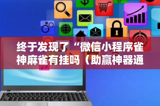 终于发现了“微信小程序雀神麻雀有挂吗（助赢神器通用版）