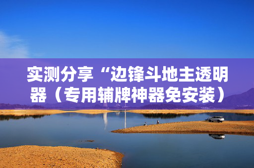 实测分享“边锋斗地主透明器（专用辅牌神器免安装）