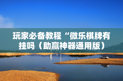 玩家必备教程“微乐棋牌有挂吗（助赢神器通用版）