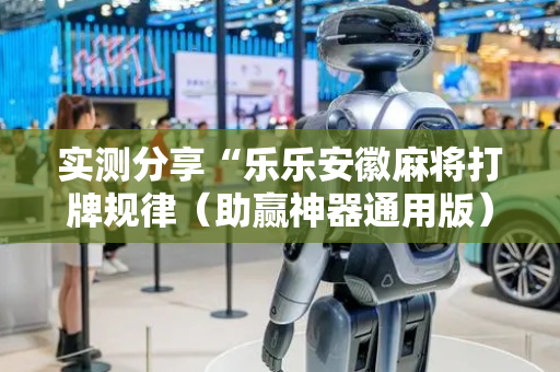 实测分享“乐乐安徽麻将打牌规律（助赢神器通用版）