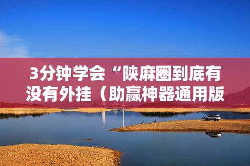 3分钟学会“陕麻圈到底有没有外挂（助赢神器通用版）