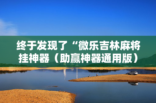终于发现了“微乐吉林麻将挂神器（助赢神器通用版）