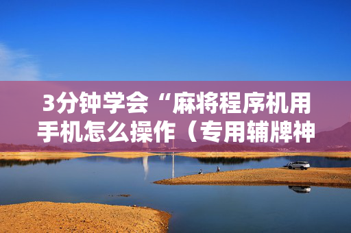 3分钟学会“麻将程序机用手机怎么操作（专用辅牌神器免安装）