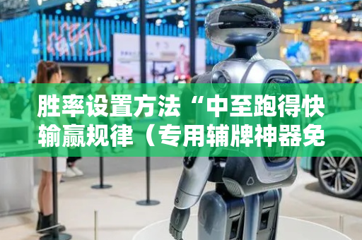胜率设置方法“中至跑得快输赢规律（专用辅牌神器免安装）