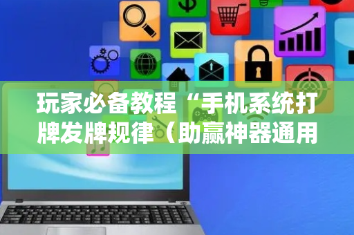 玩家必备教程“手机系统打牌发牌规律（助赢神器通用版）