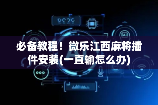 必备教程！微乐江西麻将插件安装(一直输怎么办)