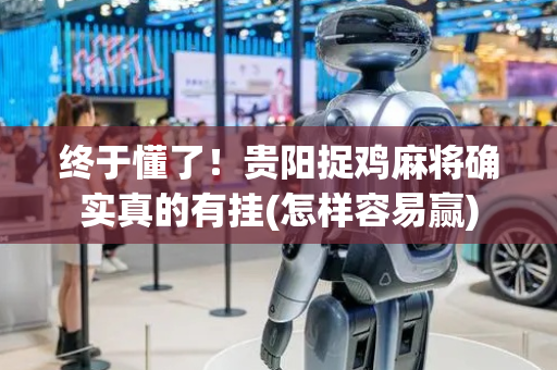 终于懂了！贵阳捉鸡麻将确实真的有挂(怎样容易赢)