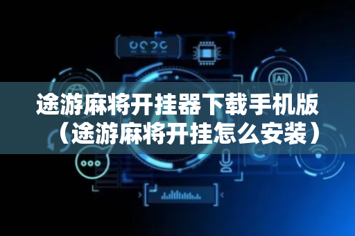 途游麻将开挂器下载手机版（途游麻将开挂怎么安装）
