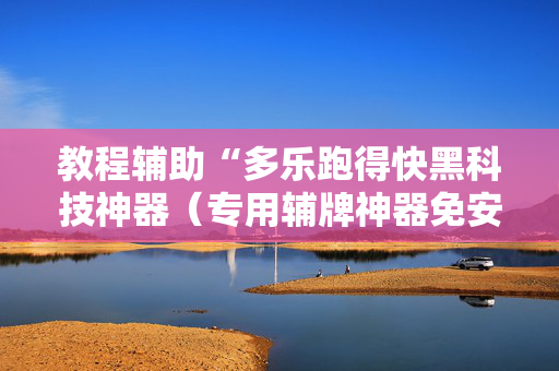 教程辅助“多乐跑得快黑科技神器（专用辅牌神器免安装）