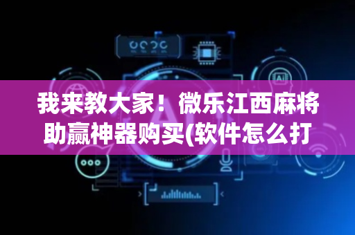 我来教大家！微乐江西麻将助赢神器购买(软件怎么打赢)