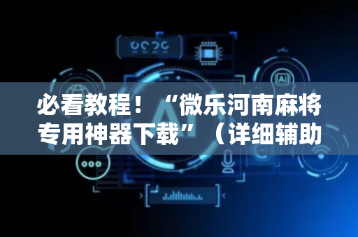 必看教程！“微乐河南麻将专用神器下载”（详细辅助教程）-哔哩哔哩
