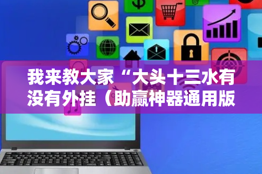 我来教大家“大头十三水有没有外挂（助赢神器通用版）