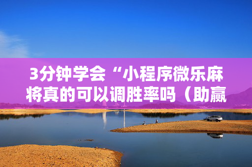 3分钟学会“小程序微乐麻将真的可以调胜率吗（助赢神器通用版）