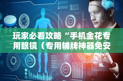 玩家必看攻略“手机金花专用眼镜（专用辅牌神器免安装）