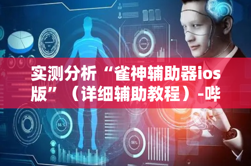 实测分析“雀神辅助器ios版”（详细辅助教程）-哔哩哔哩