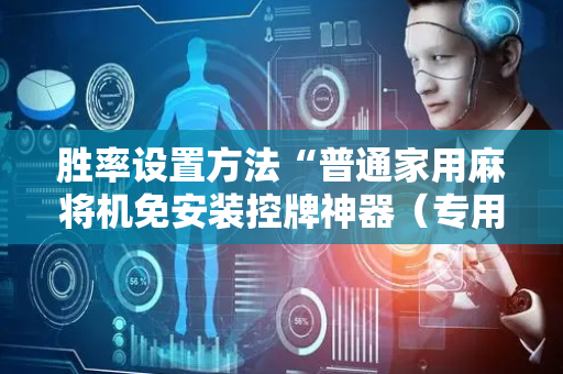 胜率设置方法“普通家用麻将机免安装控牌神器（专用辅牌神器免安装）