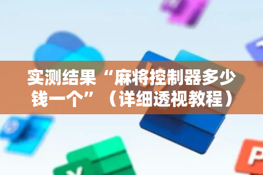 实测结果“麻将控制器多少钱一个”（详细透视教程）-哔哩哔哩