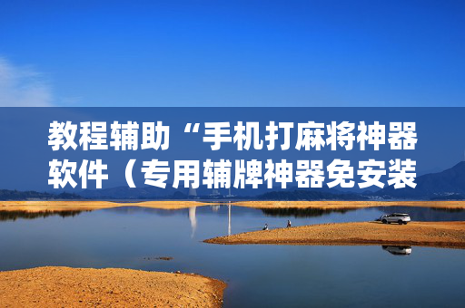 教程辅助“手机打麻将神器软件（专用辅牌神器免安装）