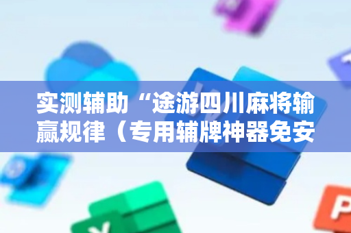 实测辅助“途游四川麻将输赢规律（专用辅牌神器免安装）