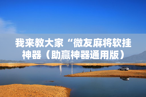 我来教大家“微友麻将软挂神器（助赢神器通用版）