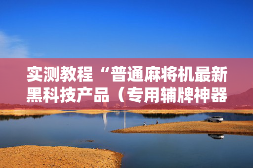 实测教程“普通麻将机最新黑科技产品（专用辅牌神器免安装）