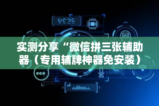 实测分享“微信拼三张辅助器（专用辅牌神器免安装）