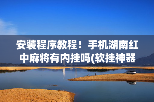 安装程序教程！手机湖南红中麻将有内挂吗(软挂神器)